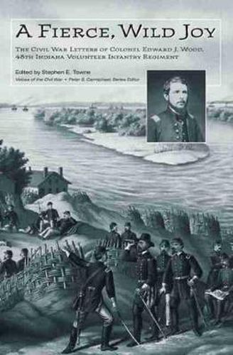 A Fierce, Wild Joy: The Civil War Letters of Colonel Edward J. Wood, 48th Indiana Volunteer Infantry Regiment