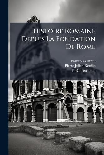 Cover image for Histoire Romaine Depuis La Fondation de Rome: Avec Des Notes Historiques, Geographiques, & Critiques ......
