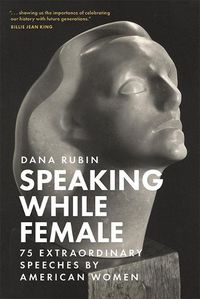 Cover image for Speaking While Female: 75 Extraordinary Speeches by American Women