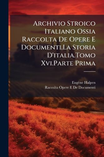 Cover image for Archivio Stroico Italiano Ossia Raccolta de Opere E Documenti.La Storia D'Italia.Tomo XVI.Parte Prima