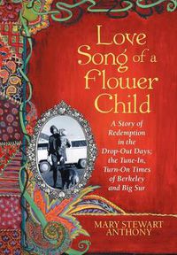 Cover image for Love Song of a Flower Child: A Story of Redemption in the Drop-Out Days; the Tune-In, Turn-On Times of Berkeley and Big Sur