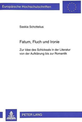 Fatum, Fluch Und Ironie: Zur Idee Des Schicksals in Der Literatur Von Der Aufklaerung Bis Zur Romantik