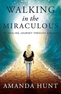 Cover image for Walking in the Miraculous: My Healing Journey Through Cancer