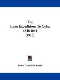 Cover image for The Lopez Expeditions to Cuba, 1848-1851 (1915)