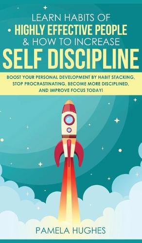 Learn Habits of Highly Effective People & How to Increase Self Discipline: Boost Your Personal Development by Habit Stacking, Stop Procrastinating, Become More Disciplined, and Improve Focus Today!