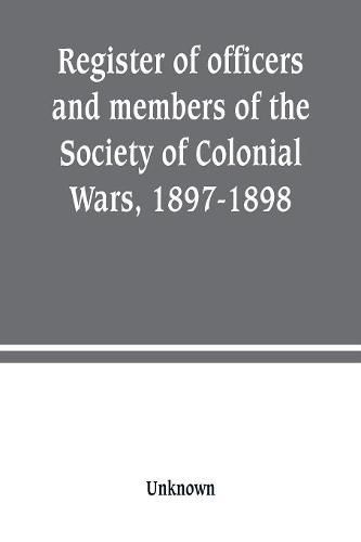 Cover image for Register of officers and members of the Society of Colonial Wars, 1897-1898: constitution of the General Society