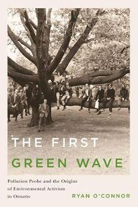 Cover image for The First Green Wave: Pollution Probe and the Origins of Environmental Activism in Ontario