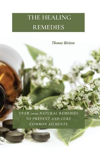 Cover image for The Healing Remedies: Over 1000 Natural Remedies to Prevent and Cure Common Ailments