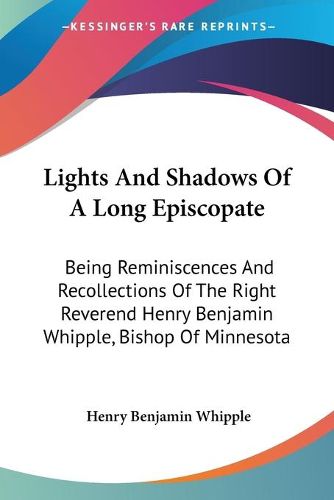 Cover image for Lights and Shadows of a Long Episcopate: Being Reminiscences and Recollections of the Right Reverend Henry Benjamin Whipple, Bishop of Minnesota