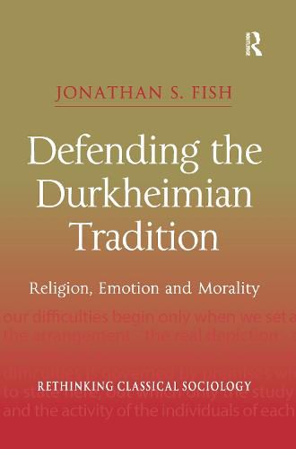 Defending the Durkheimian Tradition: Religion, Emotion and Morality