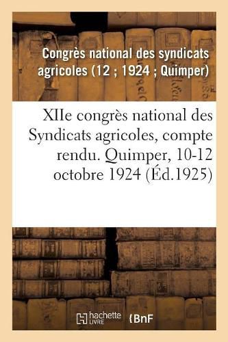 Xiie Congres National Des Syndicats Agricoles, Compte Rendu. Quimper, 10-12 Octobre 1924: Journee Agricole, Compte-Rendu. Vannes, 9 Octobre 1924