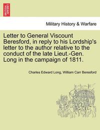 Cover image for Letter to General Viscount Beresford, in Reply to His Lordship's Letter to the Author Relative to the Conduct of the Late Lieut.-Gen. Long in the Campaign of 1811.