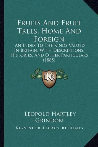 Cover image for Fruits and Fruit Trees, Home and Foreign: An Index to the Kinds Valued in Britain, with Descriptions, Histories, and Other Particulars (1885)