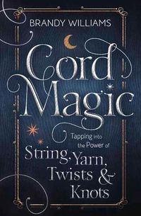 Cover image for Cord Magic: Tapping into the Power of String, Yarn, Twists and Knots