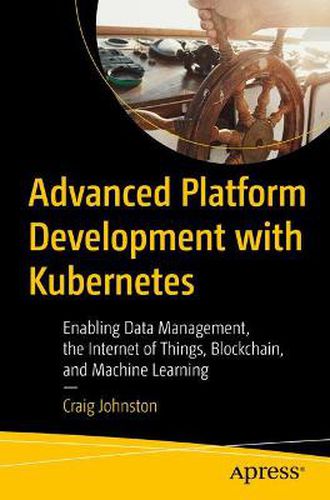 Cover image for Advanced Platform Development with Kubernetes: Enabling Data Management, the Internet of Things, Blockchain, and Machine Learning