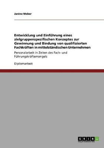 Cover image for Entwicklung und Einfuhrung eines zielgruppenspezifischen Konzeptes zur Gewinnung und Bindung von qualifizierten Fachkraften in mittelstandischen Unternehmen: Personalarbeit in Zeiten des Fach- und Fuhrungskraftemangels