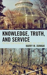 Cover image for Knowledge, Truth and Service, The New York Botanical Garden, 1891 to 1980