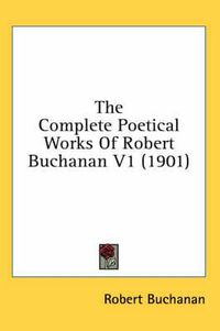 Cover image for The Complete Poetical Works of Robert Buchanan V1 (1901)