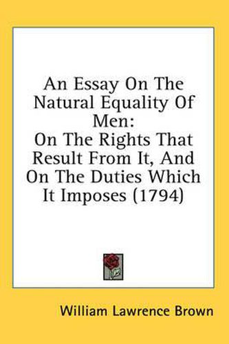 Cover image for An Essay On The Natural Equality Of Men: On The Rights That Result From It, And On The Duties Which It Imposes (1794)