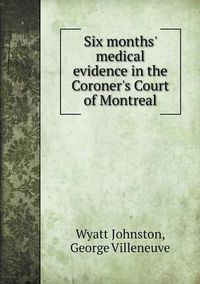 Cover image for Six months' medical evidence in the Coroner's Court of Montreal