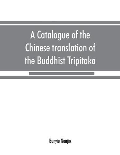 Cover image for A catalogue of the Chinese translation of the Buddhist Tripitaka: the sacred canon of the Buddhists in China and Japan