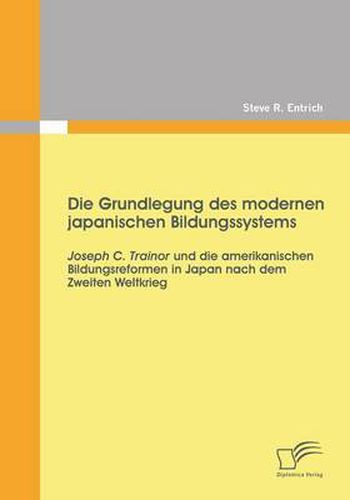 Cover image for Die Grundlegung des modernen japanischen Bildungssystems: Joseph C. Trainor und die amerikanischen Bildungsreformen in Japan nach dem Zweiten Weltkrieg