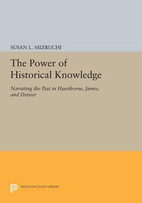 Cover image for The Power of Historical Knowledge: Narrating the Past in Hawthorne, James, and Dreiser