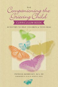 Cover image for The Companioning the Grieving Child Curriculum Book: Activities to Help Children and Teens Heal