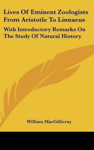 Lives of Eminent Zoologists from Aristotle to Linnaeus: With Introductory Remarks on the Study of Natural History