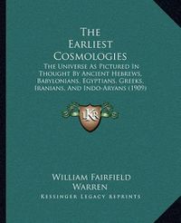 Cover image for The Earliest Cosmologies: The Universe as Pictured in Thought by Ancient Hebrews, Babylonians, Egyptians, Greeks, Iranians, and Indo-Aryans (1909)