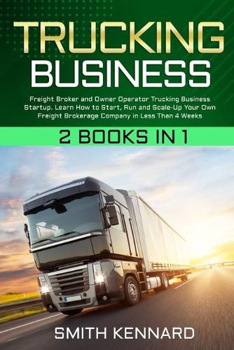 Cover image for Trucking Business: 2 Books in 1: Freight Broker and Owner Operator Trucking Business Startup. Learn How to Start, Run and Scale-Up Your Own Freight Brokerage Company in Less Than 4 Weeks