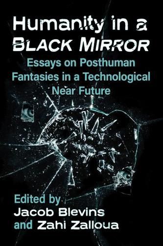 Cover image for Humanity in a Black Mirror: Essays on Posthuman Fantasies in a Technological Near Future