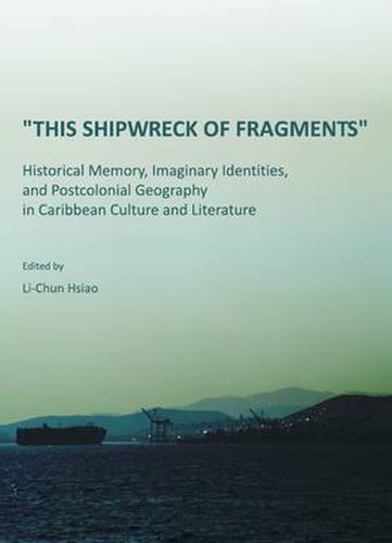 Cover image for This Shipwreck of Fragments: Historical Memory, Imaginary Identities, and Postcolonial Geography in Caribbean Culture and Literature