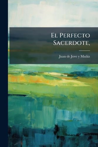 Cover image for El Perfecto Sacerdote,: Formado Con Algunas ... Oportunas Reflexiones Las Mismas Que En Los Cinco Dias del Devoto Quinario A S. Juan Nepomuceno ... Hace Sobre La Vida de Este Prodigioso Santo ... D. Juan de Jove ...