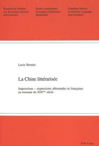 La Chine Litterarisee: Impressions - Expressions Allemandes Et Francaises Au Tournant Du XIX E Siecle