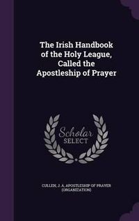 Cover image for The Irish Handbook of the Holy League, Called the Apostleship of Prayer