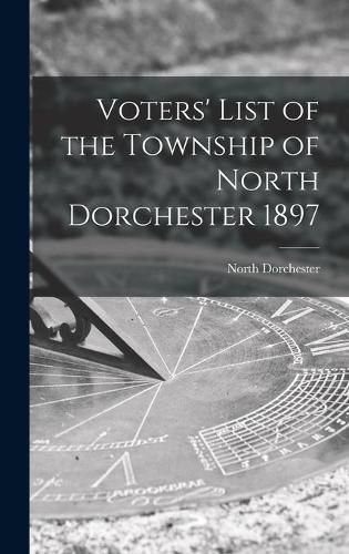 Cover image for Voters' List of the Township of North Dorchester 1897 [microform]