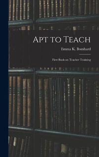 Cover image for Apt to Teach [microform]: First Book on Teacher Training