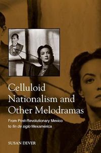 Cover image for Celluloid Nationalism and Other Melodramas: From Post-Revolutionary Mexico to fin de siglo Mexamerica