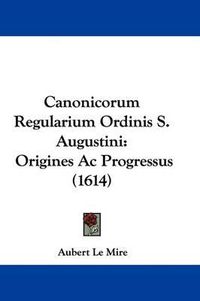 Cover image for Canonicorum Regularium Ordinis S. Augustini: Origines AC Progressus (1614)