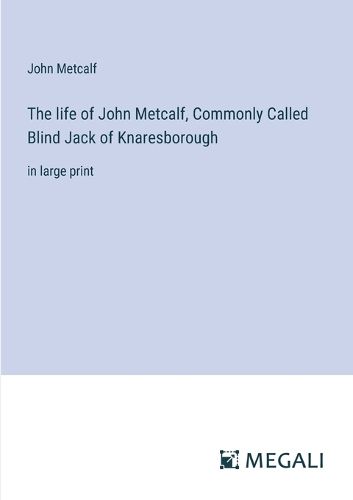 The life of John Metcalf, Commonly Called Blind Jack of Knaresborough