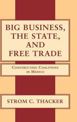 Cover image for Big Business, the State, and Free Trade: Constructing Coalitions in Mexico