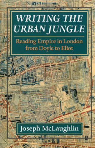 Cover image for Writing the Urban Jungle: Reading Empire in London from Doyle to Eliot