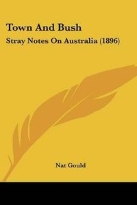 Cover image for Town and Bush: Stray Notes on Australia (1896)