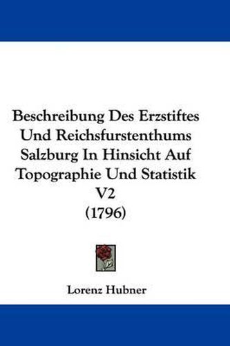 Cover image for Beschreibung Des Erzstiftes Und Reichsfurstenthums Salzburg in Hinsicht Auf Topographie Und Statistik V2 (1796)