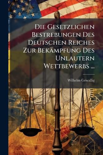 Cover image for Die Gesetzlichen Bestrebungen Des Deutschen Reiches Zur Bekmpfung Des Unlautern Wettbewerbs ...