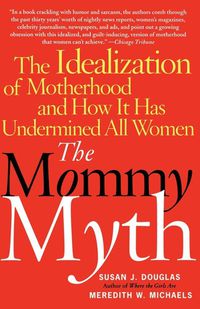Cover image for The Mommy Myth: The Idealization of Motherhood and How It Has Undermined All Women