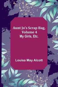 Cover image for Aunt Jo's Scrap Bag, Volume 4; My Girls, etc.