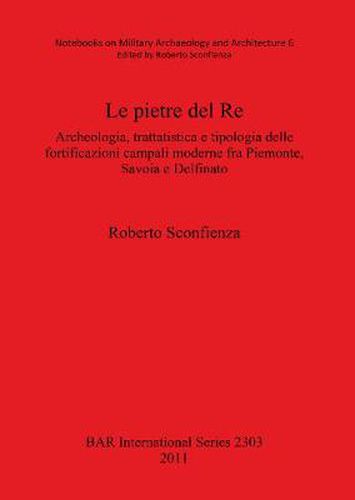 Cover image for Le pietre del Re: Archeologia, trattatistica e tipologia delle fortificazioni campali moderne fra Piemonte, Savoia e Delfinato