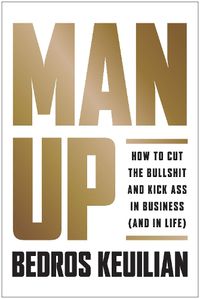 Cover image for Man Up: How to Cut the Bullsh!t and Kick @ss in Business (and in Life)